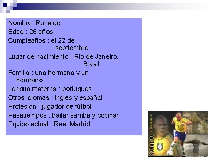 Nombre: Ronaldo Edad : 26 años Cumpleaños : el 22 de septiembre Lugar de