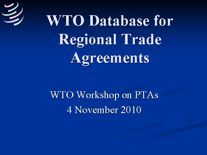 WTO Database for Regional Trade Agreements WTO Workshop on PTAs 4 November 2010 