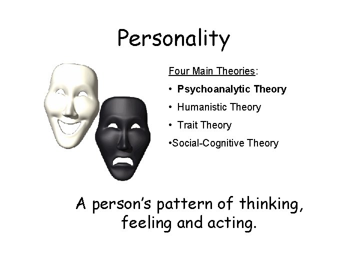 Personality Four Main Theories: • Psychoanalytic Theory • Humanistic Theory • Trait Theory •