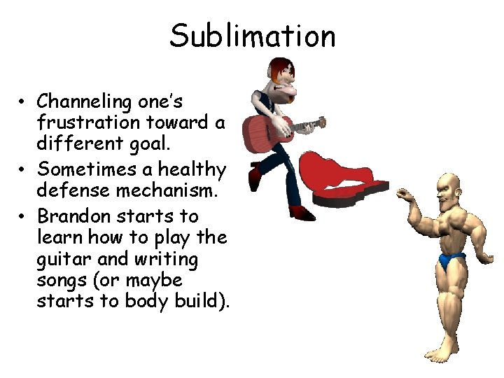 Sublimation • Channeling one’s frustration toward a different goal. • Sometimes a healthy defense