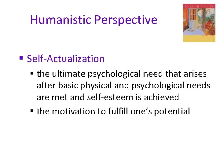 Humanistic Perspective § Self-Actualization § the ultimate psychological need that arises after basic physical