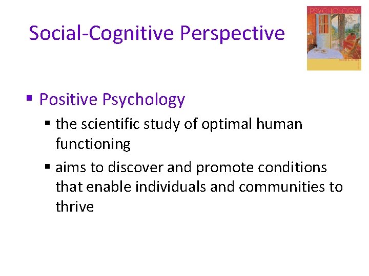 Social-Cognitive Perspective § Positive Psychology § the scientific study of optimal human functioning §