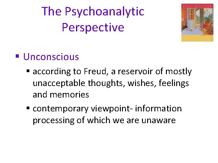 The Psychoanalytic Perspective § Unconscious § according to Freud, a reservoir of mostly unacceptable