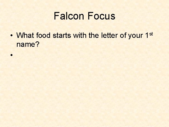 Falcon Focus • What food starts with the letter of your 1 st name? Falcon Focus • What food starts with the letter of your 1 st name?