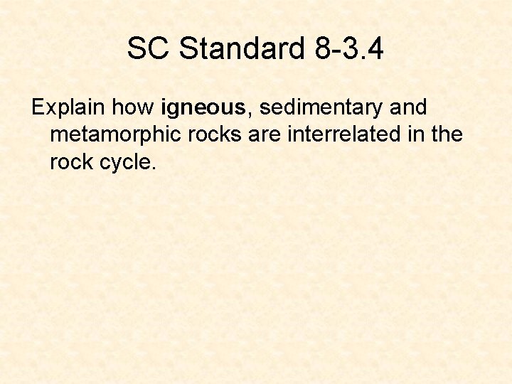 SC Standard 8 -3. 4 Explain how igneous, sedimentary and metamorphic rocks are interrelated SC Standard 8 -3. 4 Explain how igneous, sedimentary and metamorphic rocks are interrelated