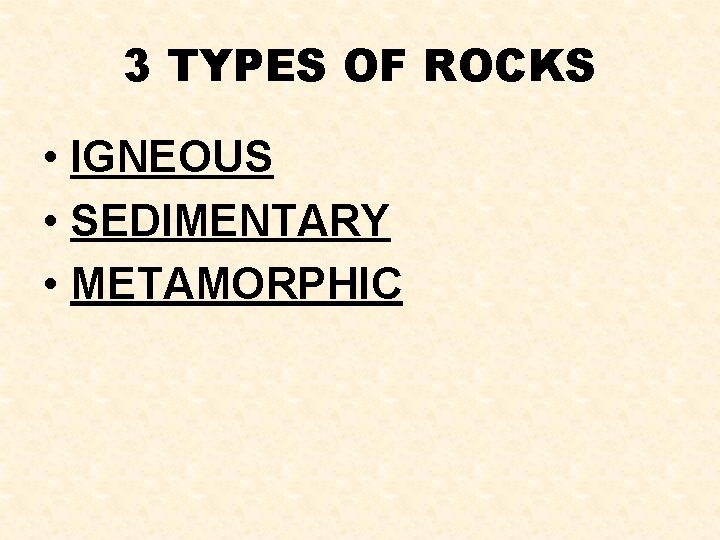 3 TYPES OF ROCKS • IGNEOUS • SEDIMENTARY • METAMORPHIC 3 TYPES OF ROCKS • IGNEOUS • SEDIMENTARY • METAMORPHIC