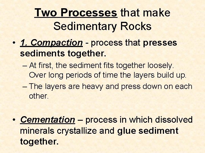 Two Processes that make Sedimentary Rocks • 1. Compaction - process that presses sediments Two Processes that make Sedimentary Rocks • 1. Compaction - process that presses sediments