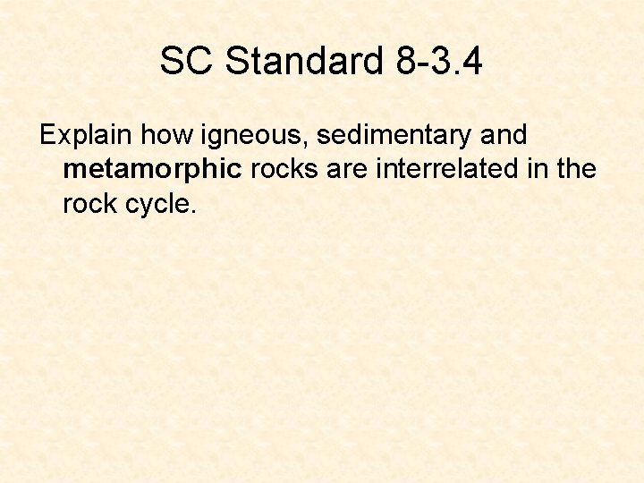SC Standard 8 -3. 4 Explain how igneous, sedimentary and metamorphic rocks are interrelated SC Standard 8 -3. 4 Explain how igneous, sedimentary and metamorphic rocks are interrelated