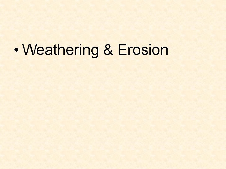 • Weathering & Erosion • Weathering & Erosion