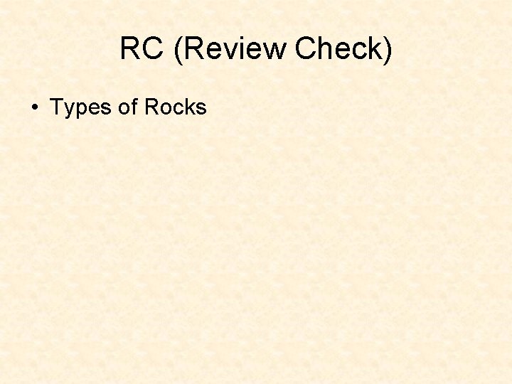 RC (Review Check) • Types of Rocks RC (Review Check) • Types of Rocks