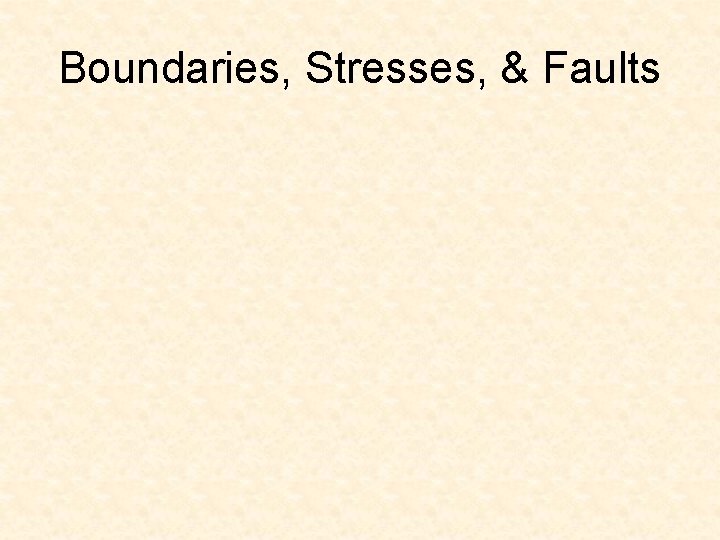 Boundaries, Stresses, & Faults Boundaries, Stresses, & Faults