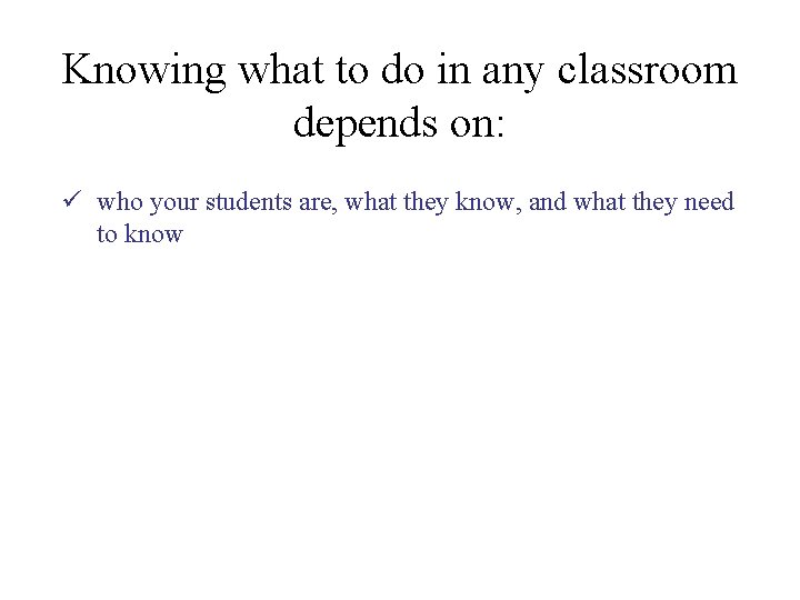 Knowing what to do in any classroom depends on: ü who your students are, Knowing what to do in any classroom depends on: ü who your students are,