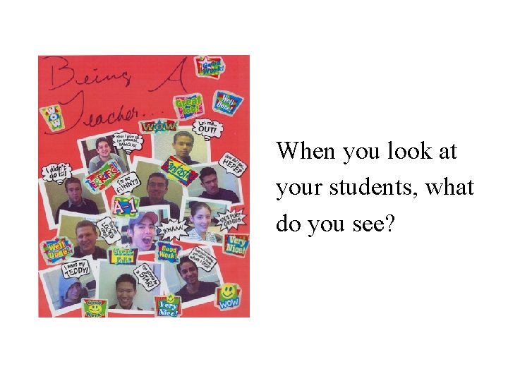 When you look at your students, what do you see? When you look at your students, what do you see?