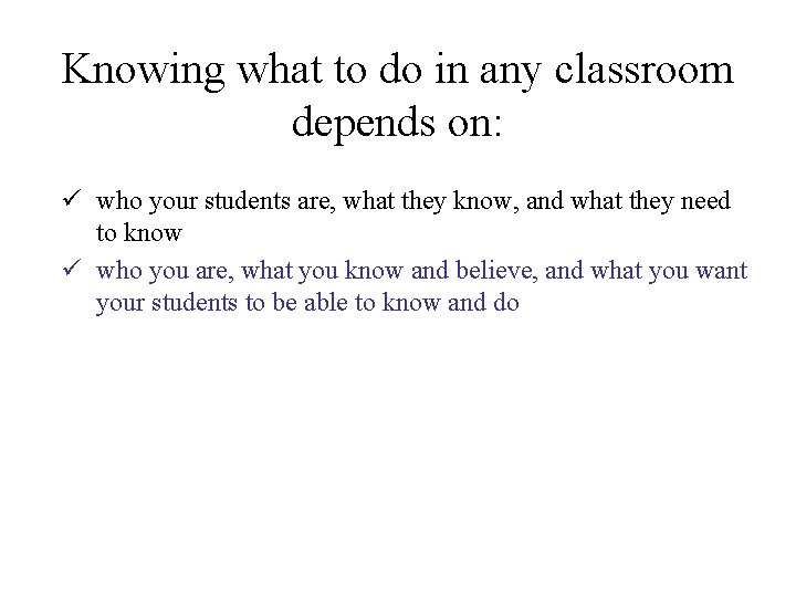 Knowing what to do in any classroom depends on: ü who your students are, Knowing what to do in any classroom depends on: ü who your students are,