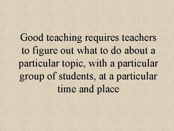 Good teaching requires teachers to figure out what to do about a particular topic, Good teaching requires teachers to figure out what to do about a particular topic,
