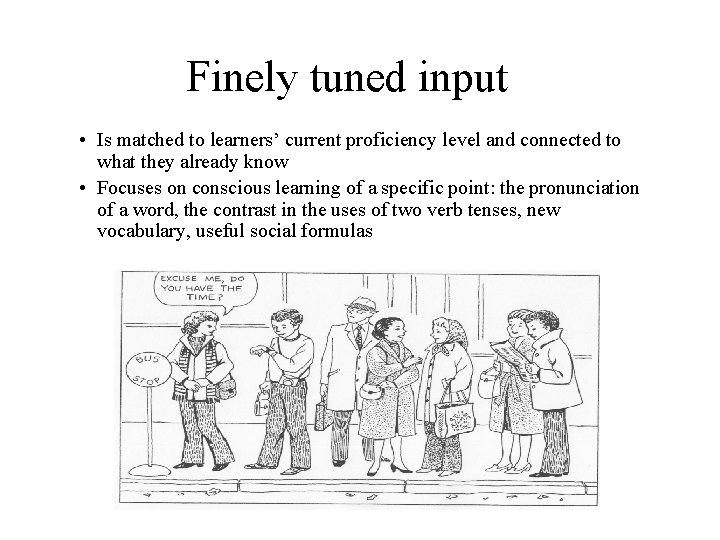 Finely tuned input • Is matched to learners’ current proficiency level and connected to Finely tuned input • Is matched to learners’ current proficiency level and connected to