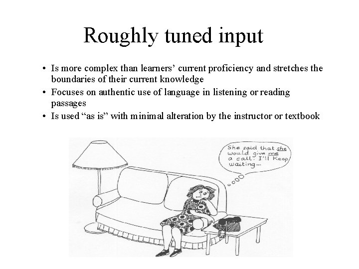 Roughly tuned input • Is more complex than learners’ current proficiency and stretches the Roughly tuned input • Is more complex than learners’ current proficiency and stretches the