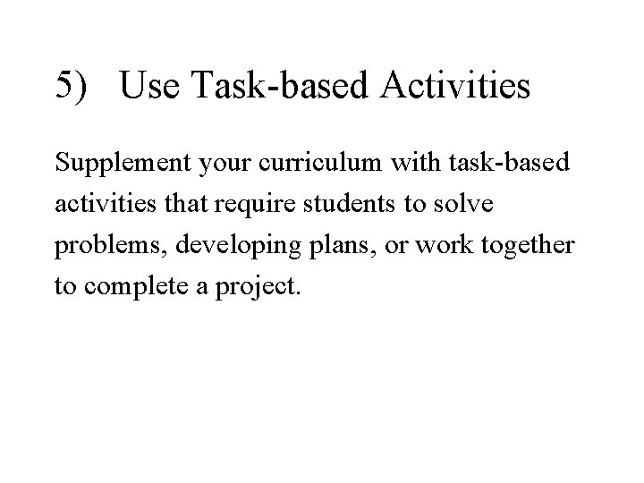 5) Use Task-based Activities Supplement your curriculum with task-based activities that require students to 5) Use Task-based Activities Supplement your curriculum with task-based activities that require students to