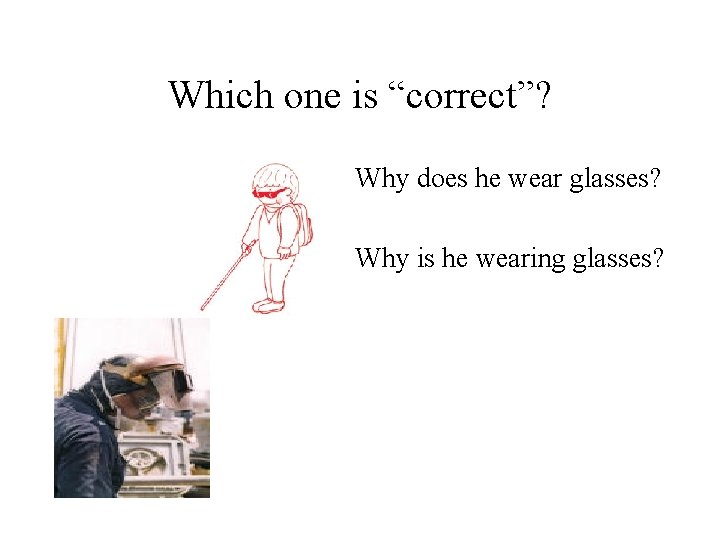 Which one is “correct”? Why does he wear glasses? Why is he wearing glasses? Which one is “correct”? Why does he wear glasses? Why is he wearing glasses?