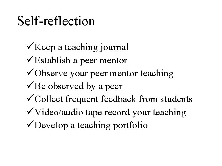 Self-reflection ü Keep a teaching journal ü Establish a peer mentor ü Observe your Self-reflection ü Keep a teaching journal ü Establish a peer mentor ü Observe your