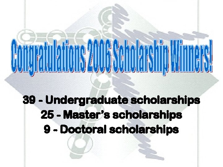 39 - Undergraduate scholarships 25 - Master’s scholarships 9 - Doctoral scholarships 39 - Undergraduate scholarships 25 - Master’s scholarships 9 - Doctoral scholarships