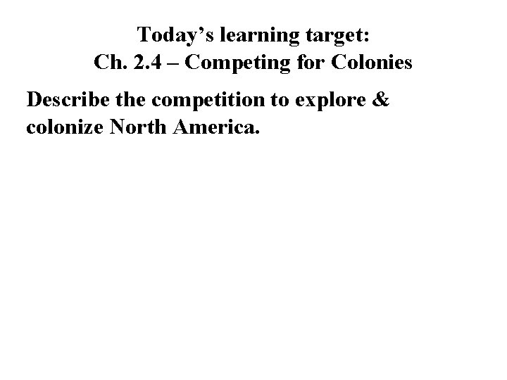 Today’s learning target: Ch. 2. 4 – Competing for Colonies Describe the competition to