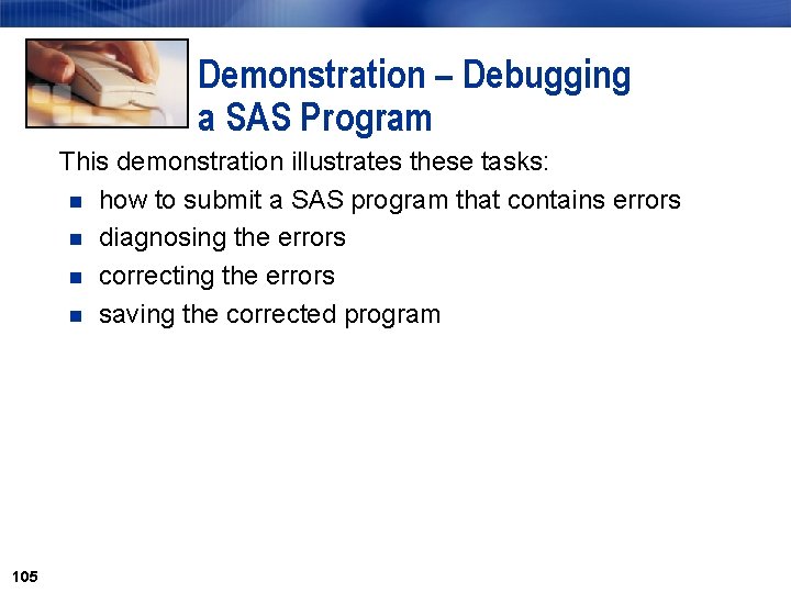Demonstration – Debugging a SAS Program This demonstration illustrates these tasks: n how to