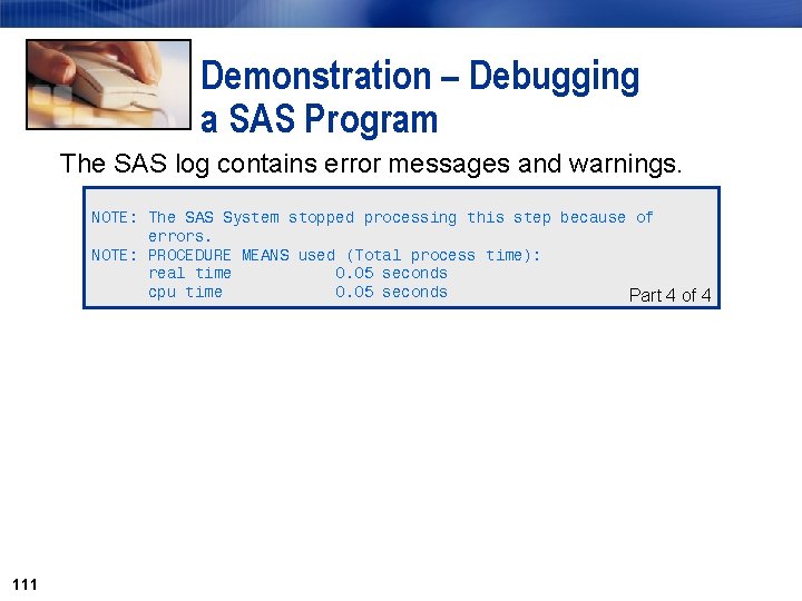 Demonstration – Debugging a SAS Program The SAS log contains error messages and warnings.