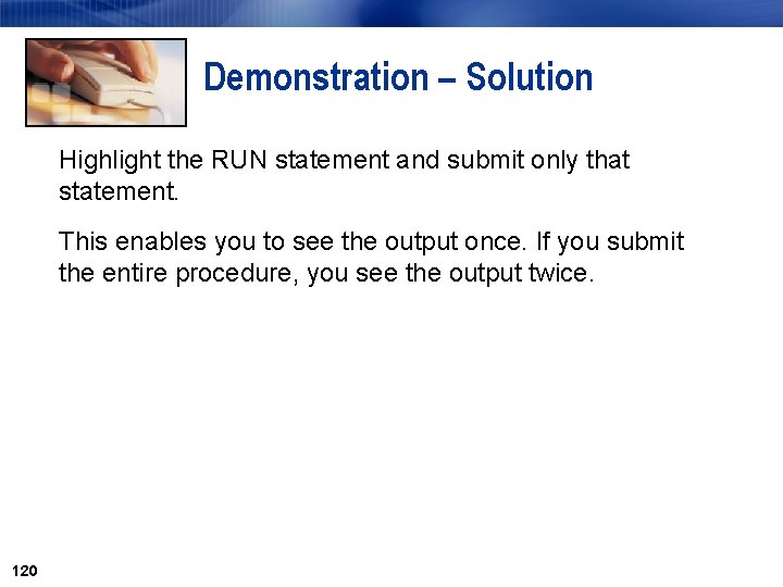 Demonstration – Solution Highlight the RUN statement and submit only that statement. This enables