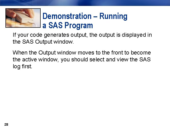 Demonstration – Running a SAS Program If your code generates output, the output is