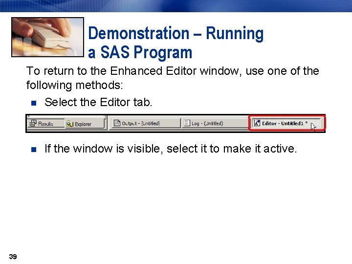 Demonstration – Running a SAS Program To return to the Enhanced Editor window, use