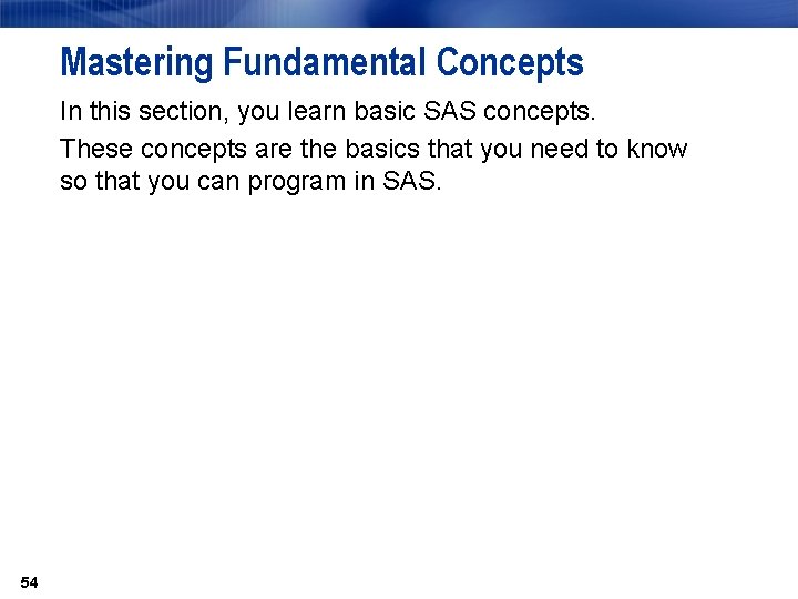 Mastering Fundamental Concepts In this section, you learn basic SAS concepts. These concepts are