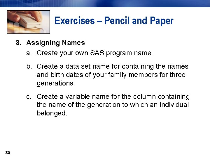Exercises – Pencil and Paper 3. Assigning Names a. Create your own SAS program