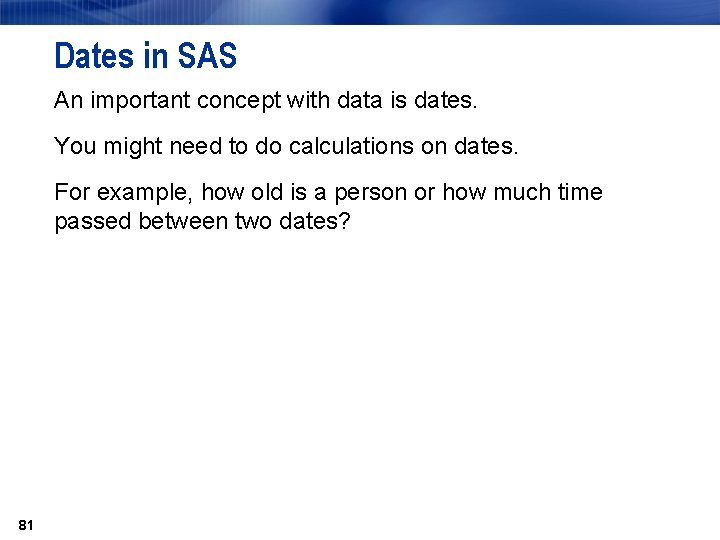 Dates in SAS An important concept with data is dates. You might need to