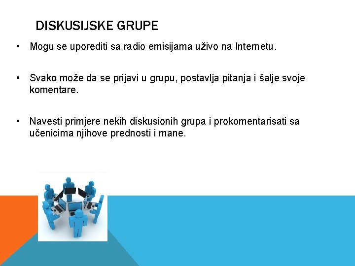 DISKUSIJSKE GRUPE • Mogu se uporediti sa radio emisijama uživo na Internetu. • Svako