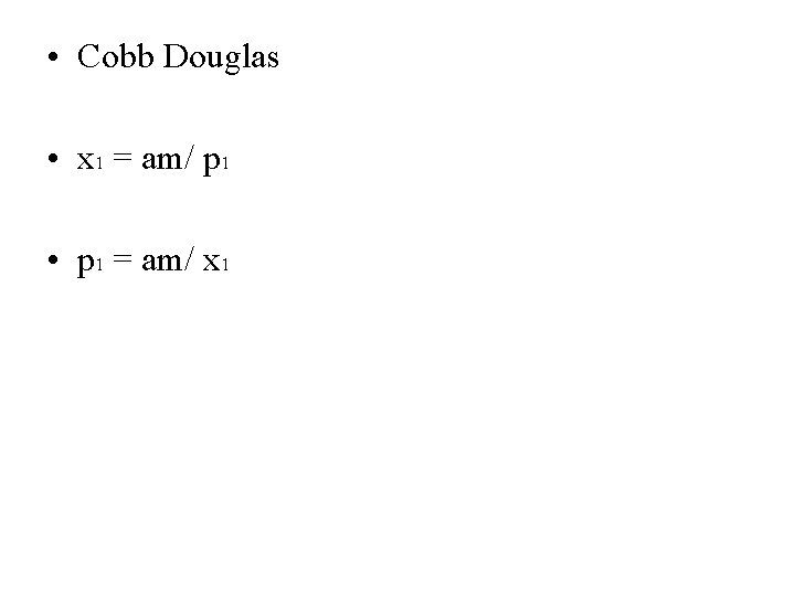  • Cobb Douglas • x 1 = am/ p 1 • p 1