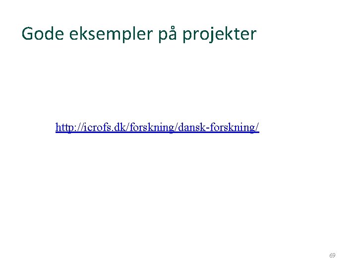 Gode eksempler på projekter http: //icrofs. dk/forskning/dansk-forskning/ 69 