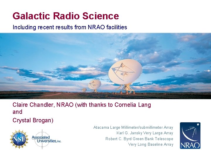 Galactic Radio Science Including recent results from NRAO facilities Claire Chandler, NRAO (with thanks
