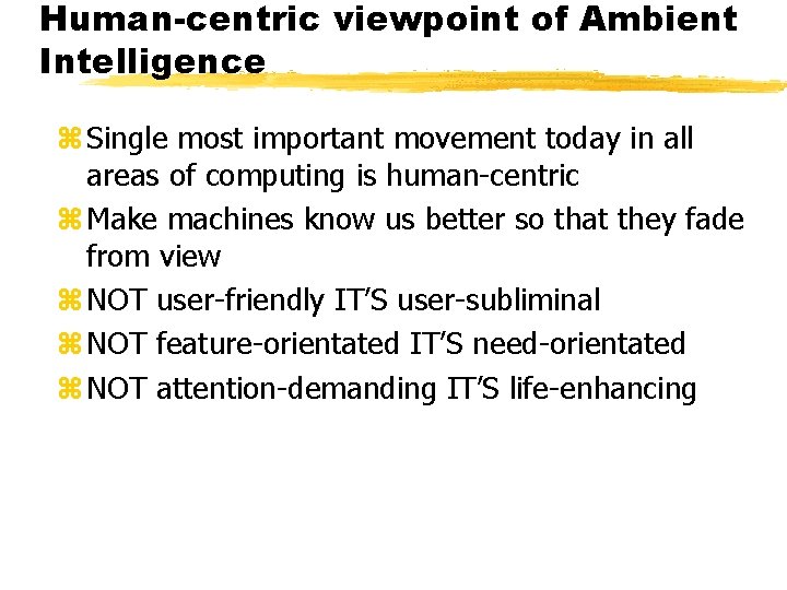 Human-centric viewpoint of Ambient Intelligence z Single most important movement today in all areas