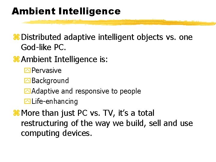 Ambient Intelligence z Distributed adaptive intelligent objects vs. one God-like PC. z Ambient Intelligence