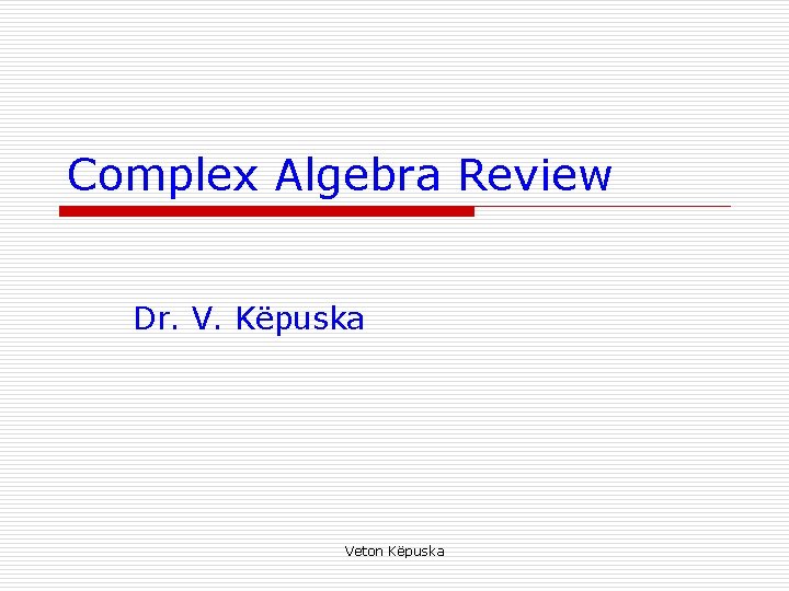 Complex Algebra Review Dr. V. Këpuska Veton Këpuska 