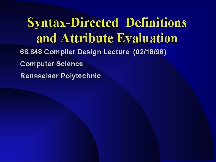 Syntax-Directed Definitions and Attribute Evaluation 66. 648 Compiler Design Lecture (02/18/98) Computer Science Rensselaer