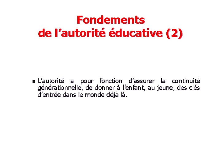 Fondements de l’autorité éducative (2) n L’autorité a pour fonction d’assurer la continuité générationnelle,