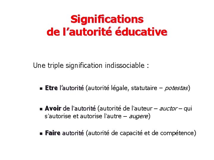 Significations de l’autorité éducative Une triple signification indissociable : n n n Etre l’autorité