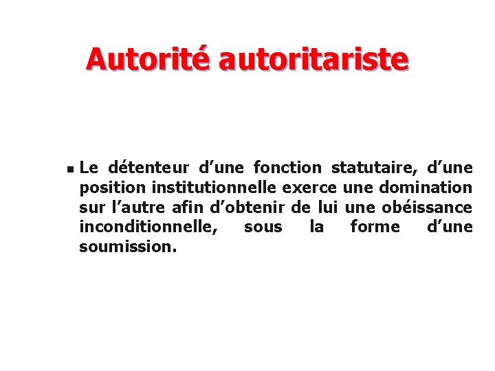 Autorité autoritariste n Le détenteur d’une fonction statutaire, d’une position institutionnelle exerce une domination