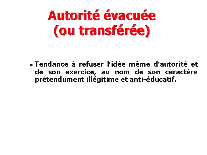 Autorité évacuée (ou transférée) n Tendance à refuser l’idée même d’autorité et de son