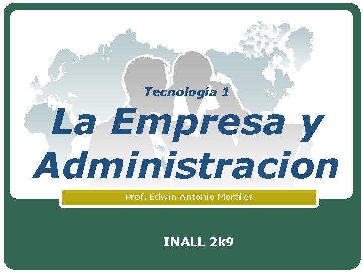 Tecnologia 1 La Empresa y Administracion Prof. Edwin Antonio Morales INALL 2 k 9