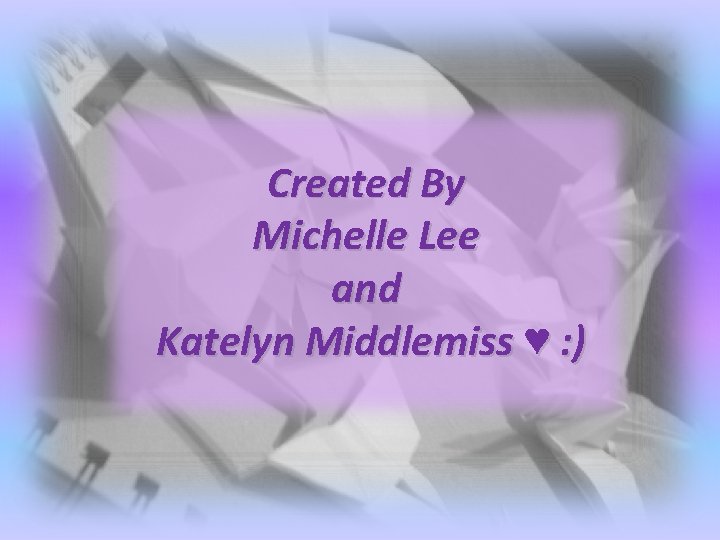 Created By Michelle Lee and Katelyn Middlemiss ♥ : ) 