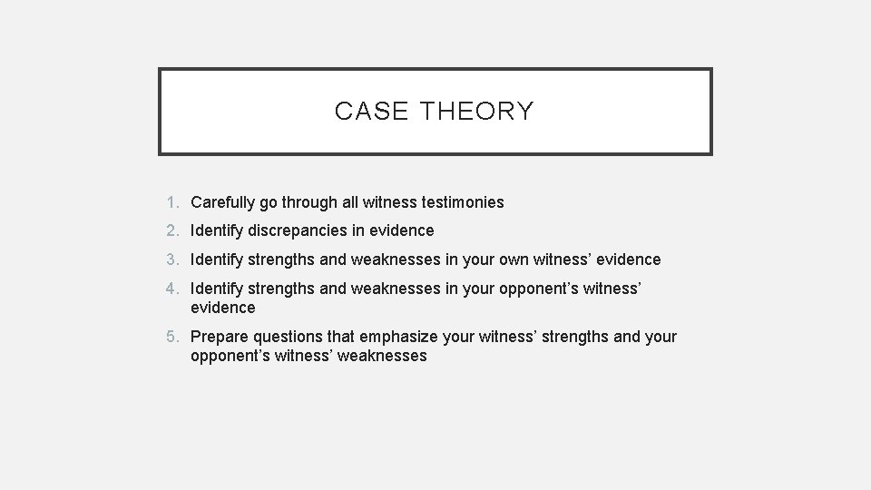 CASE THEORY 1. Carefully go through all witness testimonies 2. Identify discrepancies in evidence