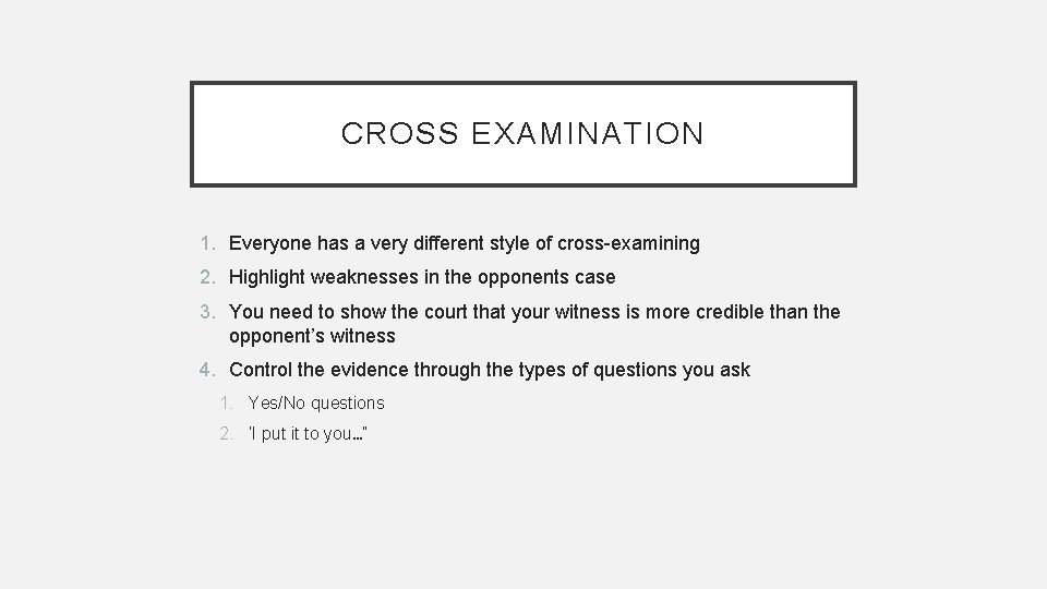 CROSS EXAMINATION 1. Everyone has a very different style of cross-examining 2. Highlight weaknesses